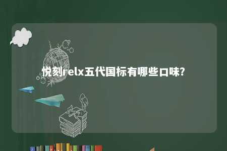 悦刻relx五代国标有哪些口味？ 